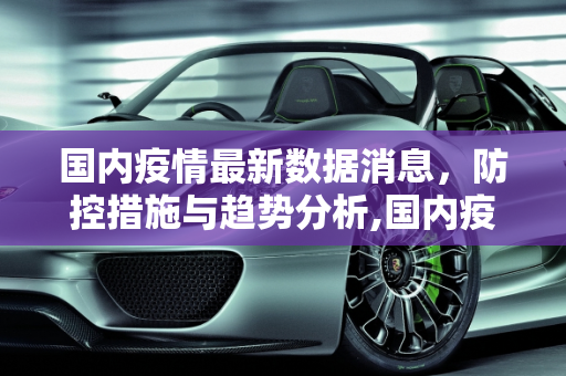 国内疫情最新数据消息，防控措施与趋势分析,国内疫情最新数据消息