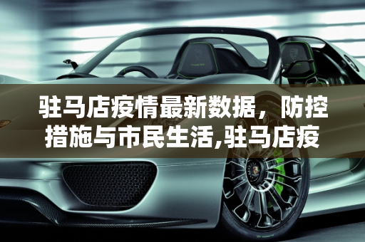 驻马店疫情最新数据，防控措施与市民生活,驻马店疫情最新数据