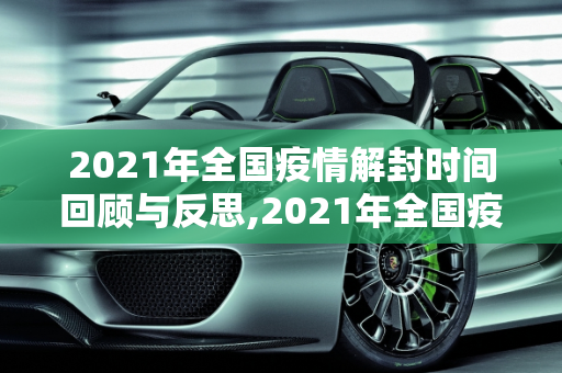 2021年全国疫情解封时间回顾与反思,2021年全国疫情解封时间回顾与反思