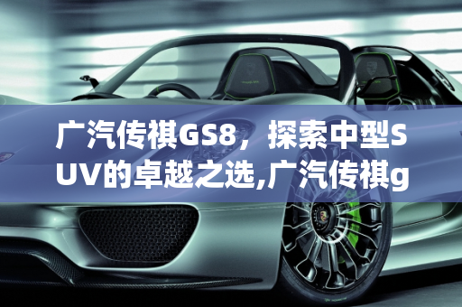 广汽传祺GS8，探索中型SUV的卓越之选,广汽传祺gs8怎么样