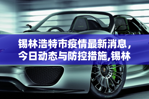锡林浩特市疫情最新消息，今日动态与防控措施,锡林浩特市疫情最新消息今天