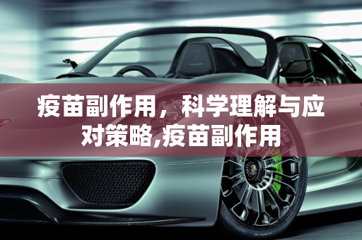 疫苗副作用，科学理解与应对策略,疫苗副作用