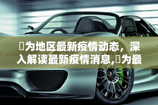 旡为地区最新疫情动态，深入解读最新疫情消息,旡为最新疫情:冫疫情最新消息