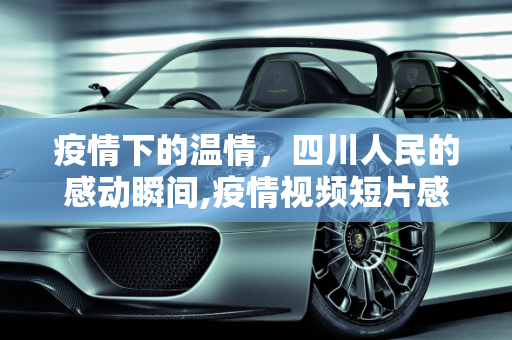 疫情下的温情，四川人民的感动瞬间,疫情视频短片感动四川