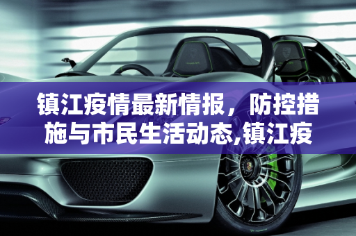 镇江疫情最新情报，防控措施与市民生活动态,镇江疫情最新情报