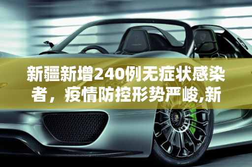 新疆新增240例无症状感染者，疫情防控形势严峻,新疆新增240例无症状