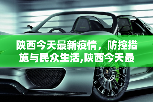 陕西今天最新疫情，防控措施与民众生活,陕西今天最新疫情