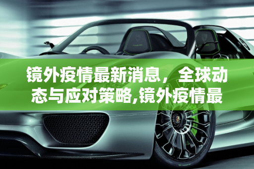 镜外疫情最新消息，全球动态与应对策略,镜外疫情最新消息