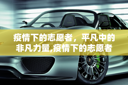 疫情下的志愿者，平凡中的非凡力量,疫情下的志愿者