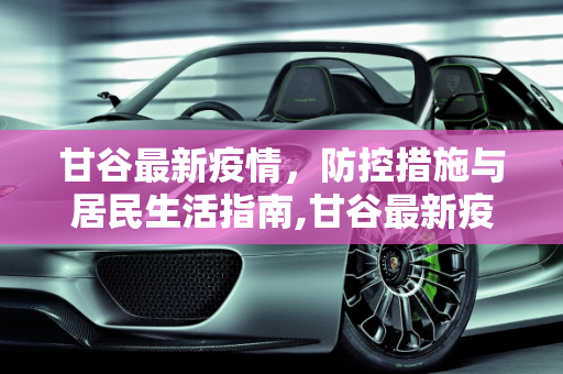 甘谷最新疫情，防控措施与居民生活指南,甘谷最新疫情