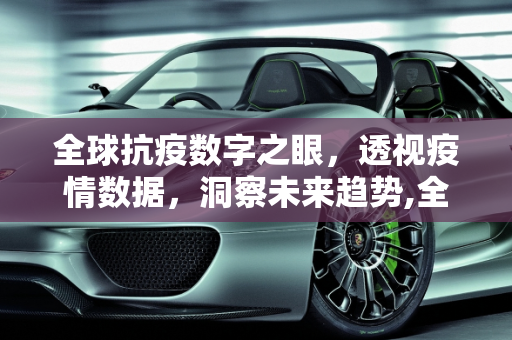 全球抗疫数字之眼，透视疫情数据，洞察未来趋势,全球抗疫数字之眼