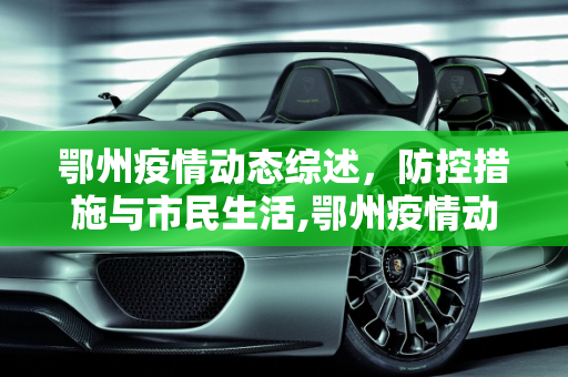 鄂州疫情动态综述，防控措施与市民生活,鄂州疫情动态综述