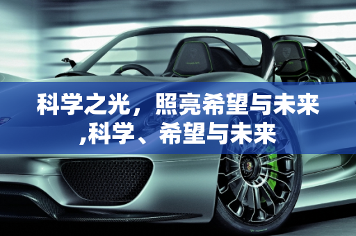 科学之光，照亮希望与未来,科学、希望与未来