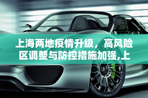 上海两地疫情升级，高风险区调整与防控措施加强,上海2地调整为高风险区