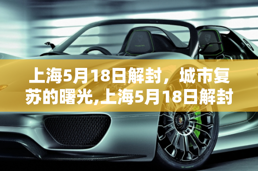 上海5月18日解封，城市复苏的曙光,上海5月18日解封