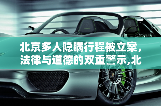 北京多人隐瞒行程被立案，法律与道德的双重警示,北京多人隐瞒行程被立案