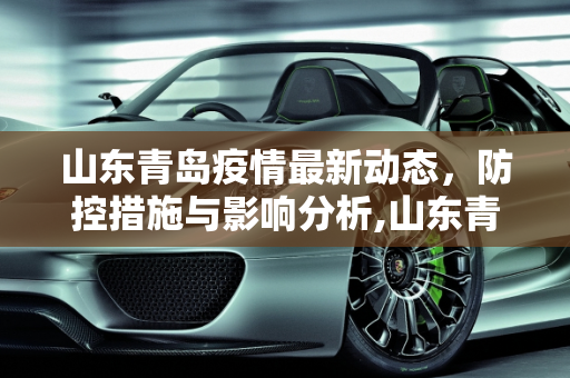 山东青岛疫情最新动态，防控措施与影响分析,山东青岛疫情最新