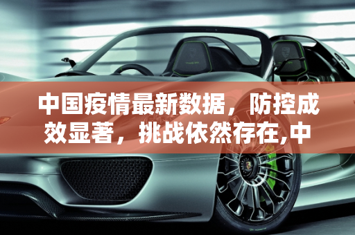 中国疫情最新数据，防控成效显著，挑战依然存在,中国疫情最新数据