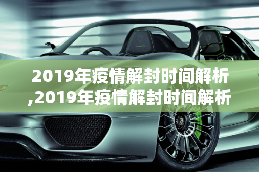 2019年疫情解封时间解析,2019年疫情解封时间解析