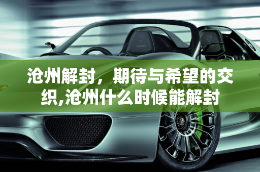 沧州解封，期待与希望的交织,沧州什么时候能解封