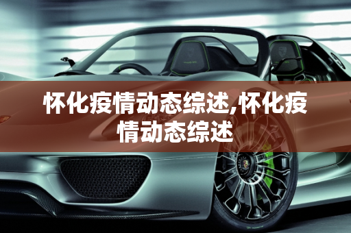 怀化疫情动态综述,怀化疫情动态综述