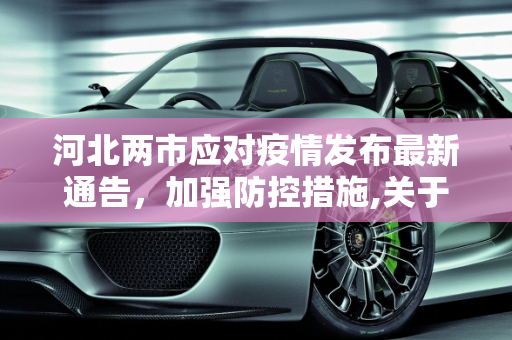 河北两市应对疫情发布最新通告，加强防控措施,关于疫情!河北2市最新通告