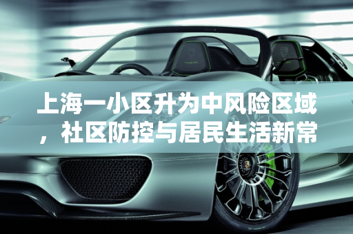 上海一小区升为中风险区域，社区防控与居民生活新常态,上海一小区升中风险
