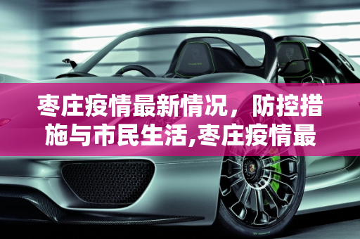 枣庄疫情最新情况，防控措施与市民生活,枣庄疫情最新情况