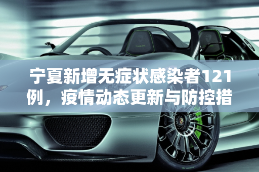 宁夏新增无症状感染者121例，疫情动态更新与防控措施,宁夏新增无症状感染者121例