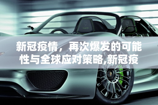 新冠疫情，再次爆发的可能性与全球应对策略,新冠疫情是否再次爆发