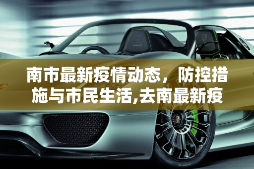 南市最新疫情动态，防控措施与市民生活,去南最新疫情
