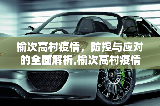 榆次高村疫情，防控与应对的全面解析,榆次高村疫情