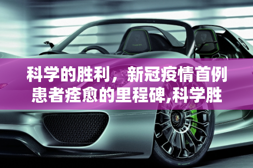 科学的胜利，新冠疫情首例患者痊愈的里程碑,科学胜利！新冠疫情首例患者痊愈