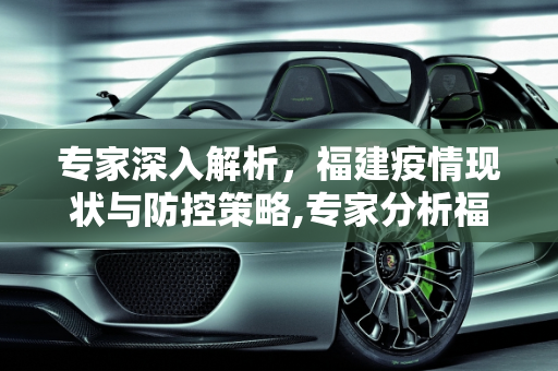 专家深入解析，福建疫情现状与防控策略,专家分析福建疫情