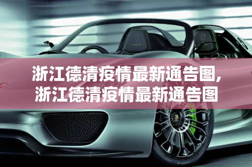 浙江德清疫情最新通告图,浙江德清疫情最新通告图