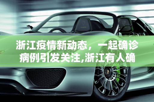 浙江疫情新动态，一起确诊病例引发关注,浙江有人确诊了!