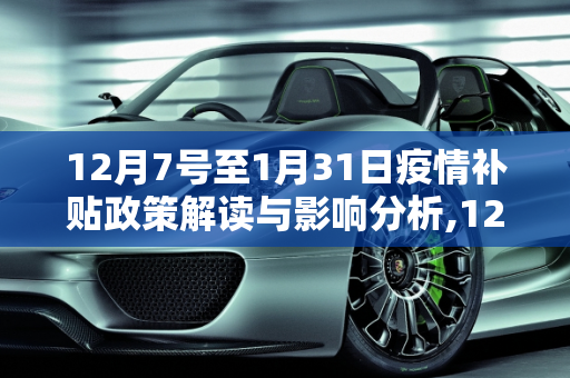 12月7号至1月31日疫情补贴政策解读与影响分析,12月7号至1月31日疫情补贴政策解读与影响分析
