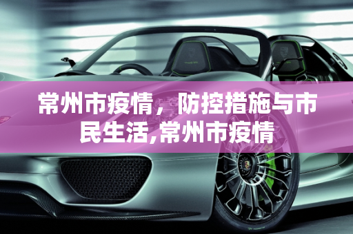 常州市疫情，防控措施与市民生活,常州市疫情