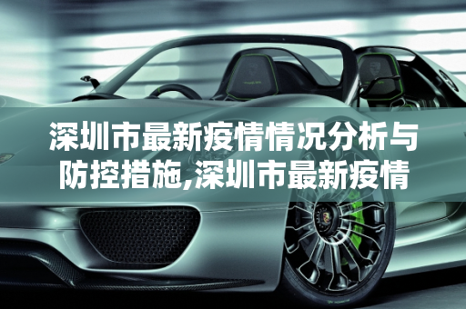 深圳市最新疫情情况分析与防控措施,深圳市最新疫情情况