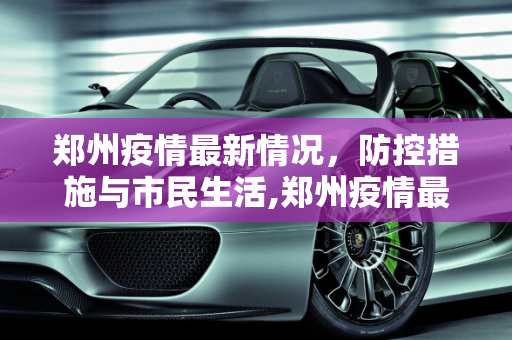 郑州疫情最新情况，防控措施与市民生活,郑州疫情最新情况
