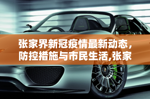 张家界新冠疫情最新动态，防控措施与市民生活,张家界新冠疫情最新消息