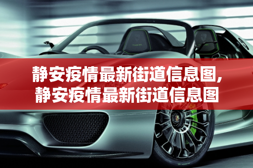静安疫情最新街道信息图,静安疫情最新街道信息图