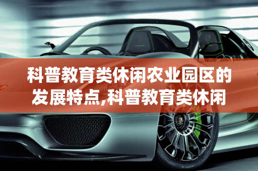 科普教育类休闲农业园区的发展特点,科普教育类休闲农业园区的发展特点_3