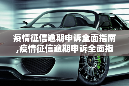 疫情征信逾期申诉全面指南,疫情征信逾期申诉全面指南