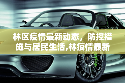 林区疫情最新动态，防控措施与居民生活,林疫情最新消息