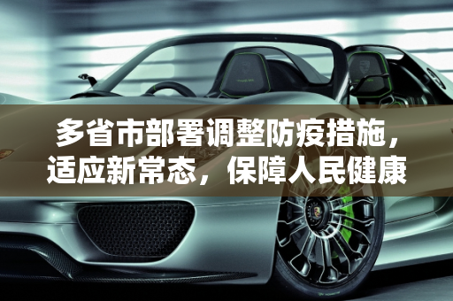 多省市部署调整防疫措施，适应新常态，保障人民健康,多省市部署调整防疫措施
