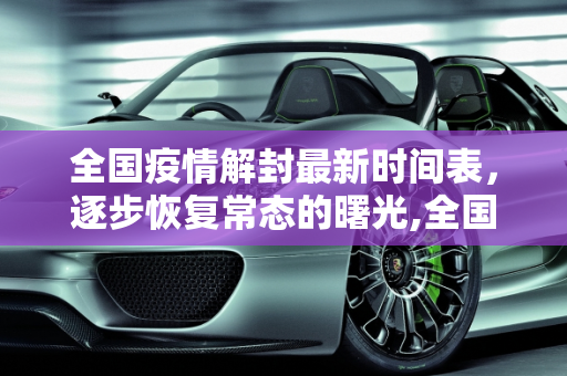 全国疫情解封最新时间表，逐步恢复常态的曙光,全国疫情解封最新时间表