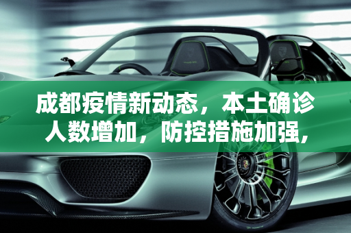 成都疫情新动态，本土确诊人数增加，防控措施加强,成都新增本土确诊