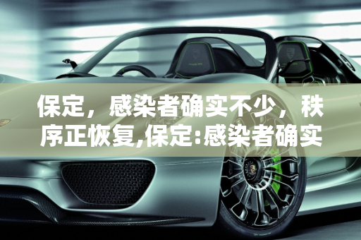 保定，感染者确实不少，秩序正恢复,保定:感染者确实不少秩序正恢复