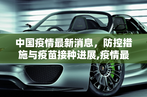 中国疫情最新消息，防控措施与疫苗接种进展,疫情最新消息中国